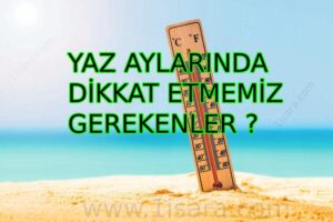 YAZ AYLARINDA DİKKAT ETMEMİZ GEREKENLER ?
