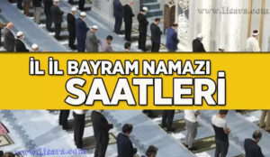 BAYRAM NAMAZI SAAT KAÇTA ? İL İL BAYRAM NAMAZI SAATLERİ 2024