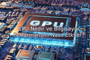 CPU Nedir ve Bilgisayar Performansını Nasıl Etkiler?