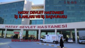 HATAY DEVLET HASTANESİ İŞ İLANLARI VE İŞ BAŞVURUSU