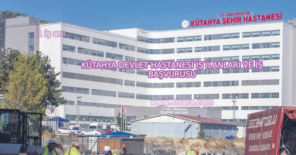 KÜTAHYA DEVLET HASTANESİ İŞ İLANLARI VE İŞ BAŞVURUSU